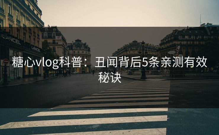 糖心vlog科普:丑闻背后5条亲测有效秘诀 糖心vlog科普:丑闻背后5条亲测有效秘诀