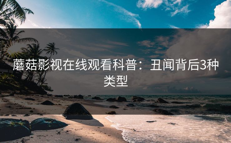 蘑菇影视在线观看科普:丑闻背后3种类型 蘑菇影视在线观看科普:丑闻背后3种类型