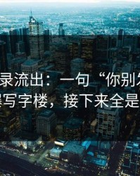 聊天记录流出：一句“你别发出去”引爆写字楼，接下来全是失控