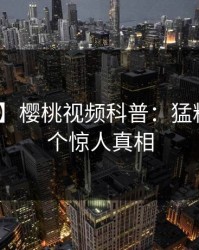 【速报】樱桃视频科普：猛料背后10个惊人真相