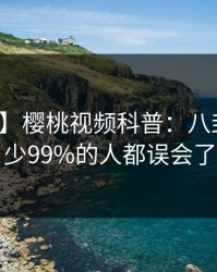【震惊】樱桃视频科普：八卦背后最少99%的人都误会了