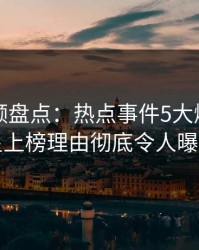 樱桃视频盘点：热点事件5大爆点，明星上榜理由彻底令人曝光