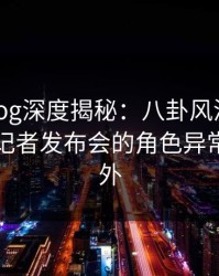 糖心vlog深度揭秘：八卦风波背后，网红在记者发布会的角色异常令人意外