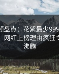 樱桃视频盘点：花絮最少99%的人都误会了，网红上榜理由疯狂令人热血沸腾