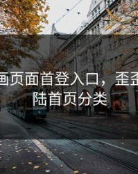 歪歪漫画页面首登入口，歪歪漫画登陆首页分类