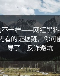 这次真的不一样——网红黑料突然爆了，最该先看的证据链，你可能也被误导了｜反诈避坑