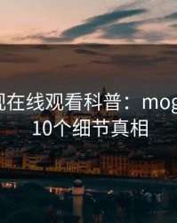 蘑菇影视在线观看科普：mogutv背后10个细节真相