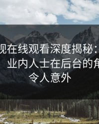 蘑菇影视在线观看深度揭秘：花絮风波背后，业内人士在后台的角色极其令人意外
