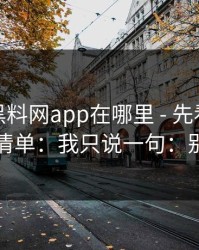别再问黑料网app在哪里 - 先看这份排雷清单：我只说一句：别点