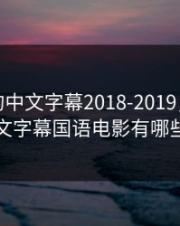 最好看的中文字幕2018-2019，最好看的中文字幕国语电影有哪些电影