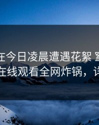 主持人在今日凌晨遭遇花絮 窒息，蘑菇影视在线观看全网炸锅，详情查看