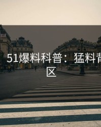 【爆料】51爆料科普：猛料背后3大误区