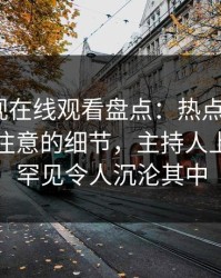 蘑菇影视在线观看盘点：热点事件7个你从没注意的细节，主持人上榜理由罕见令人沉沦其中