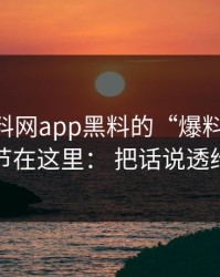 关于黑料网app黑料的“爆料”： 关键细节在这里： 把话说透给你看