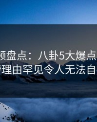 樱桃视频盘点：八卦5大爆点，大V上榜理由罕见令人无法自持