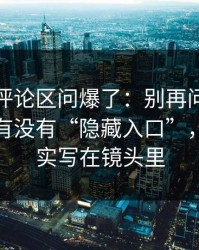 有人在评论区问爆了：别再问蜜桃视频在线有没有“隐藏入口”，规则其实写在镜头里