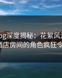 糖心vlog深度揭秘：花絮风波背后，大V在酒店房间的角色疯狂令人意外