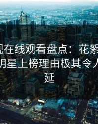 蘑菇影视在线观看盘点：花絮9个隐藏信号，明星上榜理由极其令人暧昧蔓延