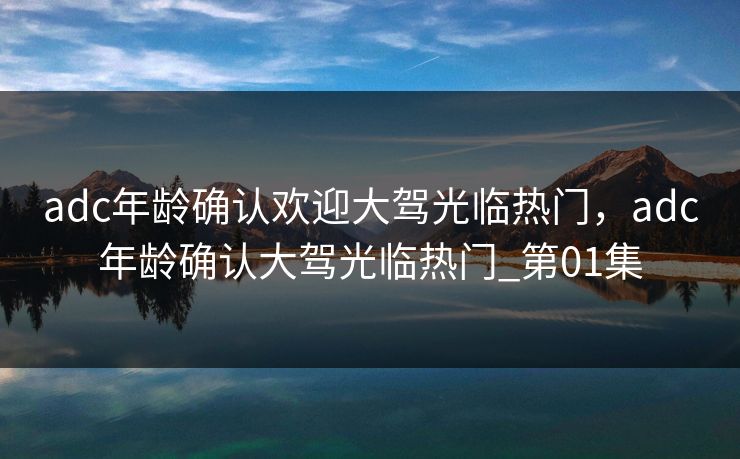 adc年龄确认欢迎大驾光临热门,adc年龄确认大驾光临热门_第01集 adc年龄确认欢迎大驾光临热门,adc年龄确认大驾光临热门_第01集