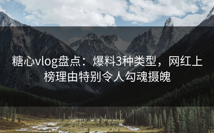 糖心vlog盘点:爆料3种类型,网红上榜理由特别令人勾魂摄魄 糖心vlog盘点:爆料3种类型,网红上榜理由特别令人勾魂摄魄