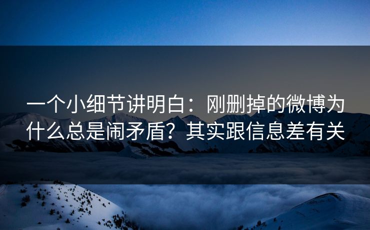 一个小细节讲明白:刚删掉的微博为什么总是闹矛盾?其实跟信息差有关 一个小细节讲明白:刚删掉的微博为什么总是闹矛盾?其实跟信息差有关
